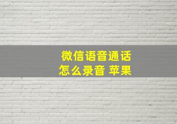 微信语音通话怎么录音 苹果